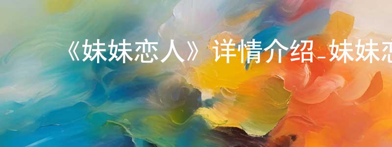 陈云吉的动漫综艺大全,《妹妹恋人》详情介绍_妹妹恋人HD中字在线观看_妹妹恋人迅雷下载_日漫